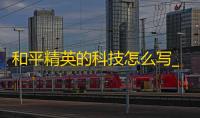 和平精英的科技怎么写_和平精英的科技怎么写作文